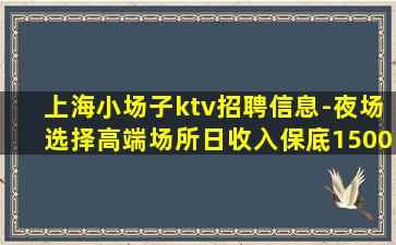 上海小场子ktv招聘信息-夜场选择高端场所日收入保底1500